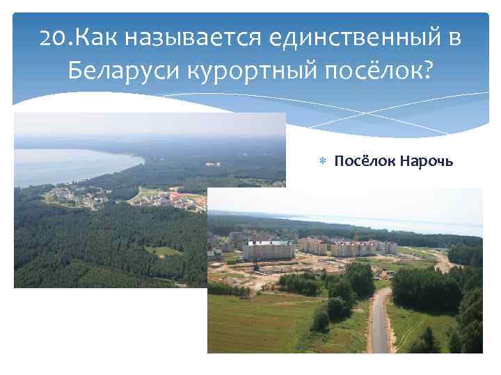 20. Как называется единственный в Беларуси курортный посёлок? Посёлок Нарочь 