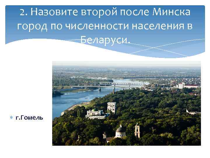 2. Назовите второй после Минска город по численности населения в Беларуси. г. Гомель 