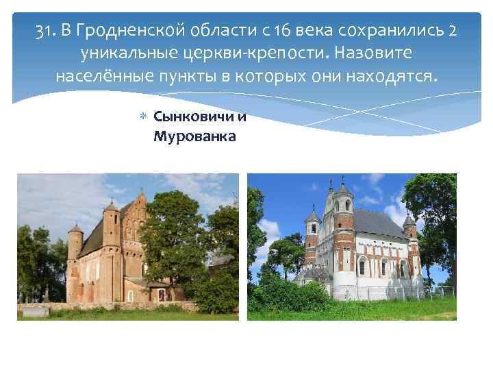 31. В Гродненской области с 16 века сохранились 2 уникальные церкви-крепости. Назовите населённые пункты