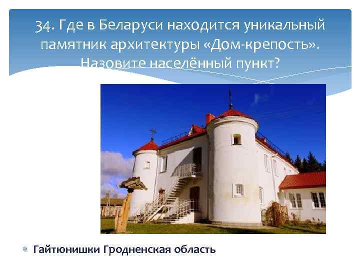 34. Где в Беларуси находится уникальный памятник архитектуры «Дом-крепость» . Назовите населённый пункт? Гайтюнишки