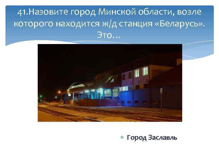 41. Назовите город Минской области, возле которого находится ж/д станция «Беларусь» . Это… Город