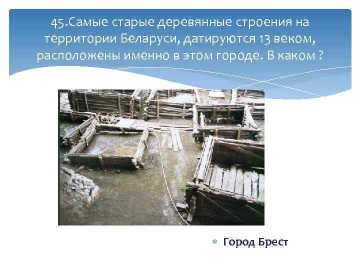 45. Самые старые деревянные строения на территории Беларуси, датируются 13 веком, расположены именно в