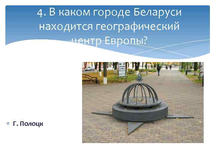 4. В каком городе Беларуси находится географический центр Европы? Г. Полоцк 