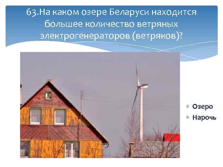 63. На каком озере Беларуси находится большее количество ветряных электрогенераторов (ветряков)? Озеро Нарочь 