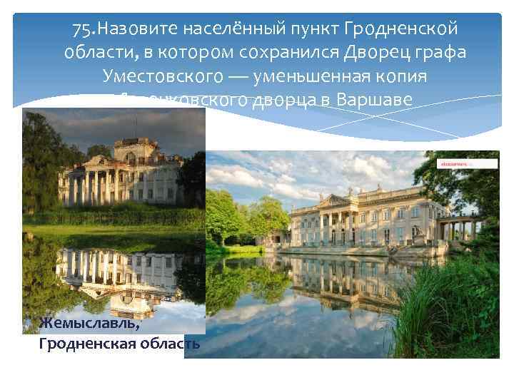 75. Назовите населённый пункт Гродненской области, в котором сохранился Дворец графа Уместовского — уменьшенная