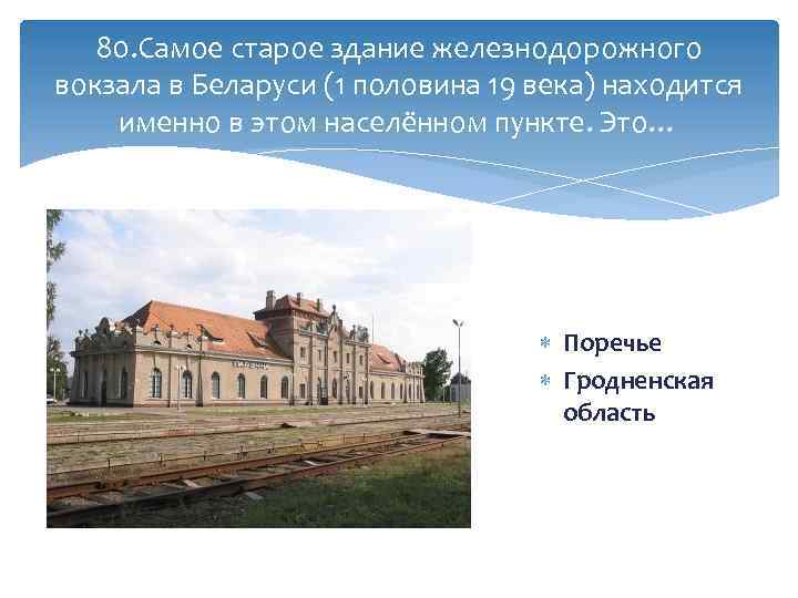 80. Самое старое здание железнодорожного вокзала в Беларуси (1 половина 19 века) находится именно