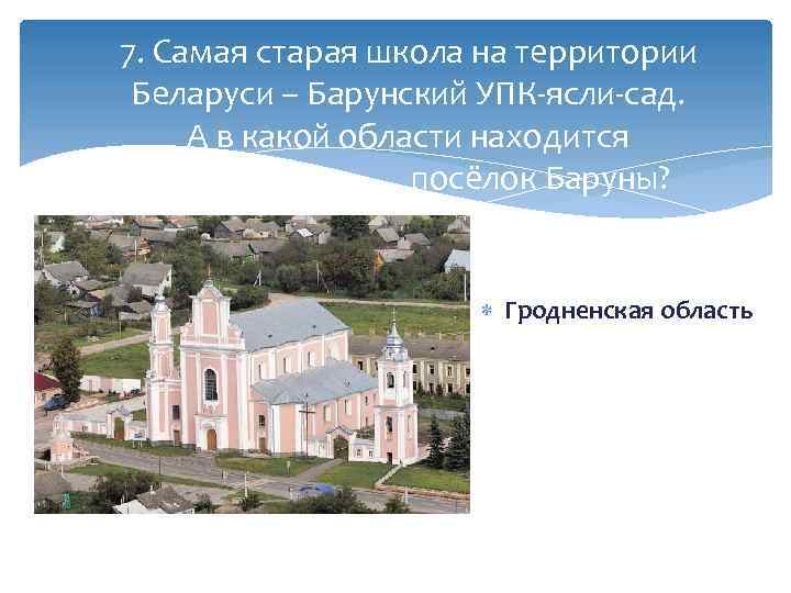7. Самая старая школа на территории Беларуси – Барунский УПК-ясли-сад. А в какой области