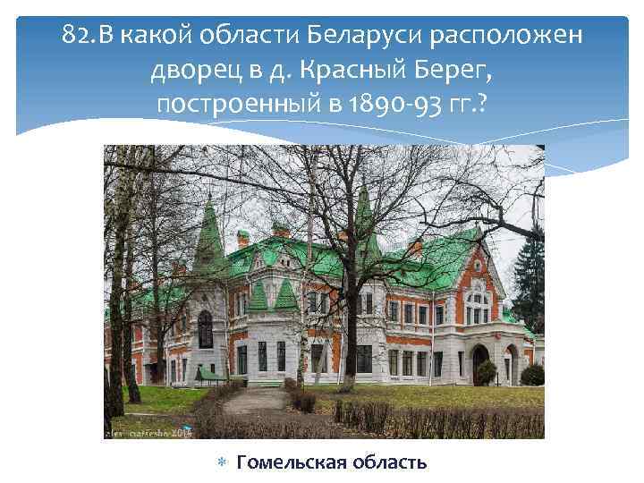 82. В какой области Беларуси расположен дворец в д. Красный Берег, построенный в 1890