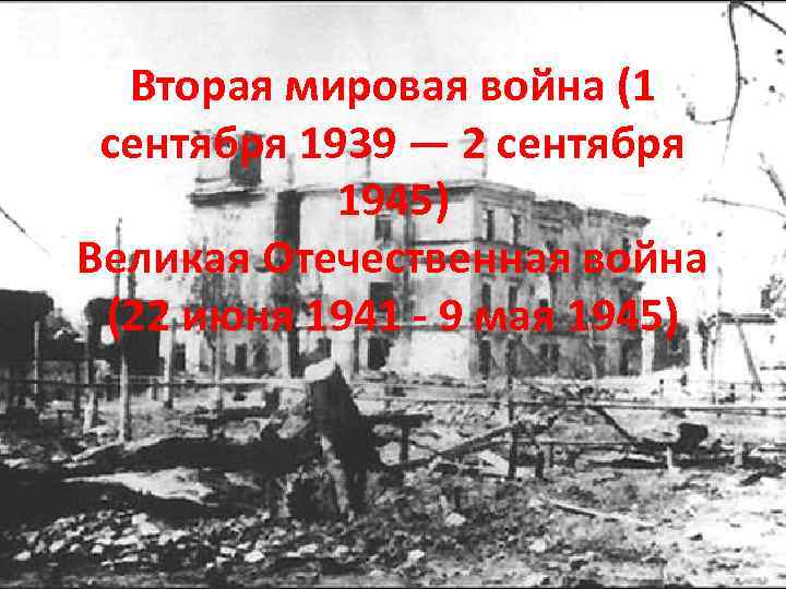 Вторая мировая война (1 сентября 1939 — 2 сентября 1945) Великая Отечественная война (22