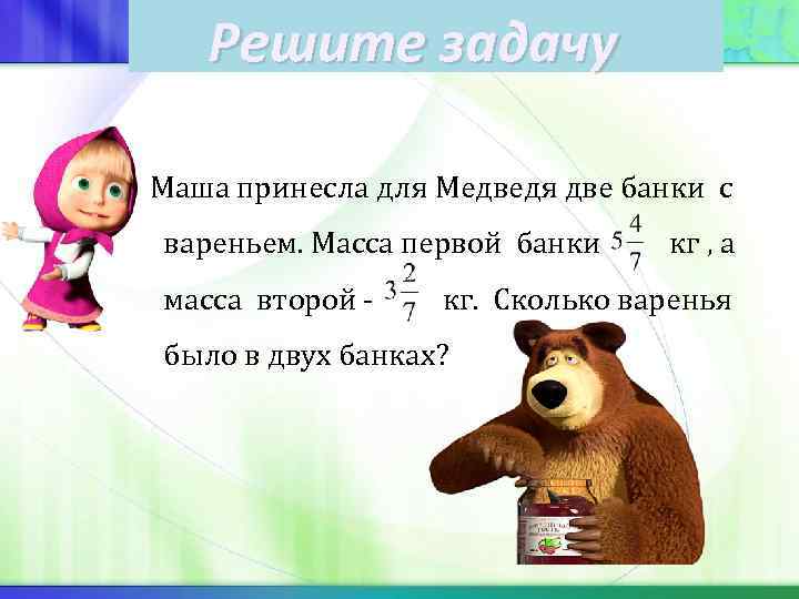 Решите задачу Маша принесла для Медведя две банки с вареньем. Масса первой банки масса