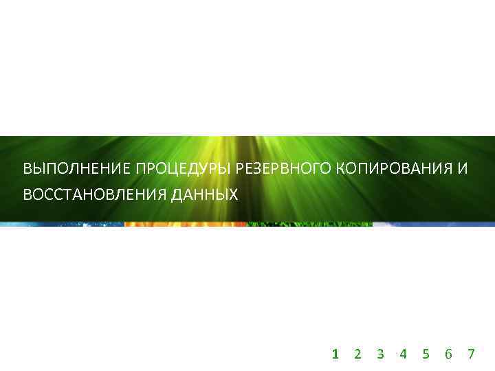 ВЫПОЛНЕНИЕ ПРОЦЕДУРЫ РЕЗЕРВНОГО КОПИРОВАНИЯ И ВОССТАНОВЛЕНИЯ ДАННЫХ 1 2 3 4 5 6 7