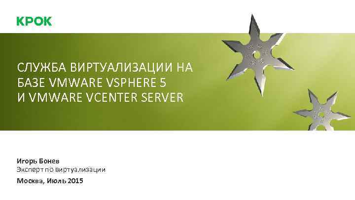 СЛУЖБА ВИРТУАЛИЗАЦИИ НА БАЗЕ VMWARE VSPHERE 5 И VMWARE VCENTER SERVER Игорь Бонев Эксперт