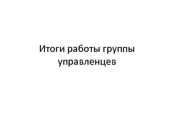 Итоги работы группы управленцев 