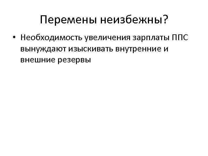 Перемены неизбежны? • Необходимость увеличения зарплаты ППС вынуждают изыскивать внутренние и внешние резервы 