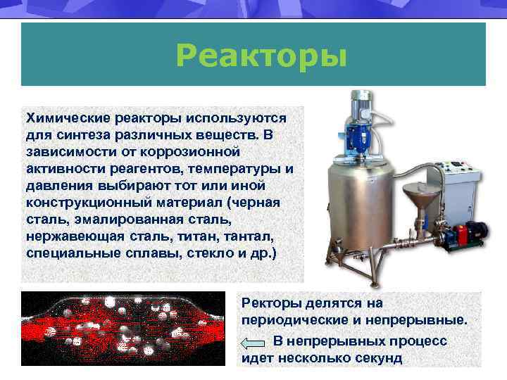 Реакторы Химические реакторы используются для синтеза различных веществ. В зависимости от коррозионной активности реагентов,