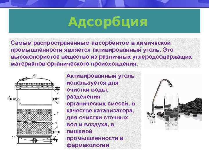 Адсорбция Самым распространенным адсорбентом в химической промышленности является активированный уголь. Это высокопористое вещество из