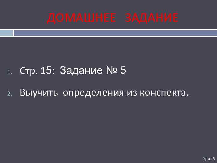 ДОМАШНЕЕ ЗАДАНИЕ 1. Стр. 15: Задание № 5 2. Выучить определения из конспекта. Урок
