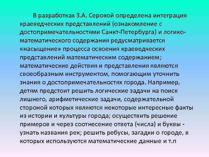 В разработках З. А. Серовой определена интеграция краеведческих представлений (ознакомление с достопримечательностями Санкт Петербурга)