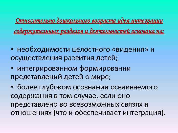 Относительно дошкольного возраста идея интеграции содержательных разделов и деятельностей основана на: • необходимости целостного