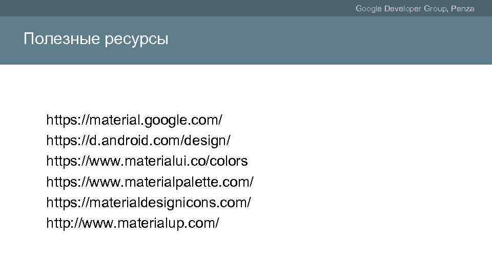 Google Developer Group, Penza Полезные ресурсы https: //material. google. com/ https: //d. android. com/design/