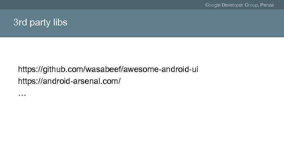 Google Developer Group, Penza 3 rd party libs https: //github. com/wasabeef/awesome-android-ui https: //android-arsenal. com/