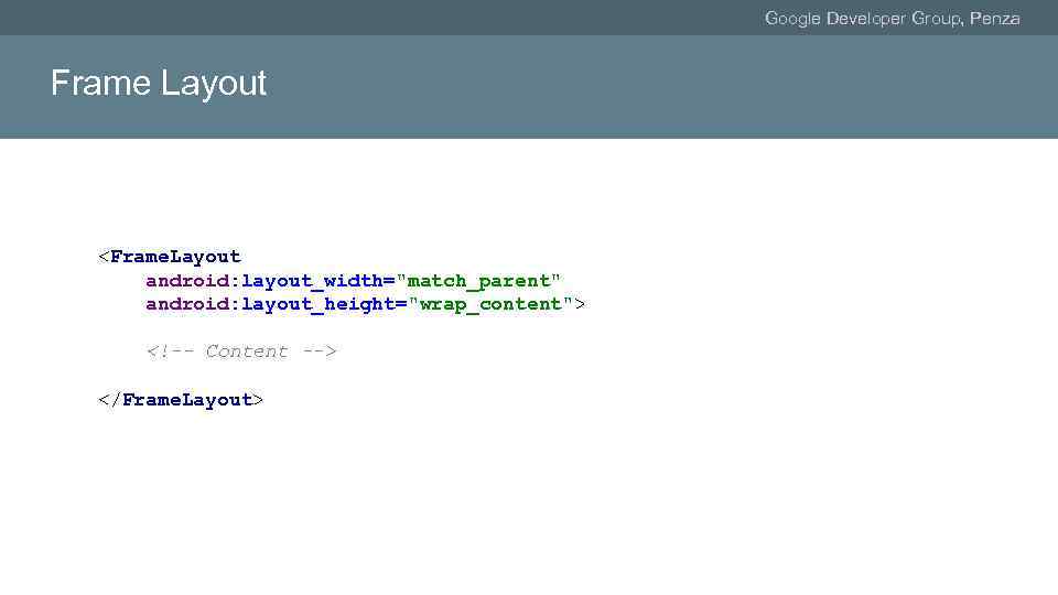 Google Developer Group, Penza Frame Layout <Frame. Layout android: layout_width="match_parent" android: layout_height="wrap_content"> <!-- Content