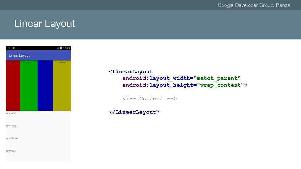 Google Developer Group, Penza Linear Layout <Linear. Layout android: layout_width="match_parent" android: layout_height="wrap_content"> <!-- Content