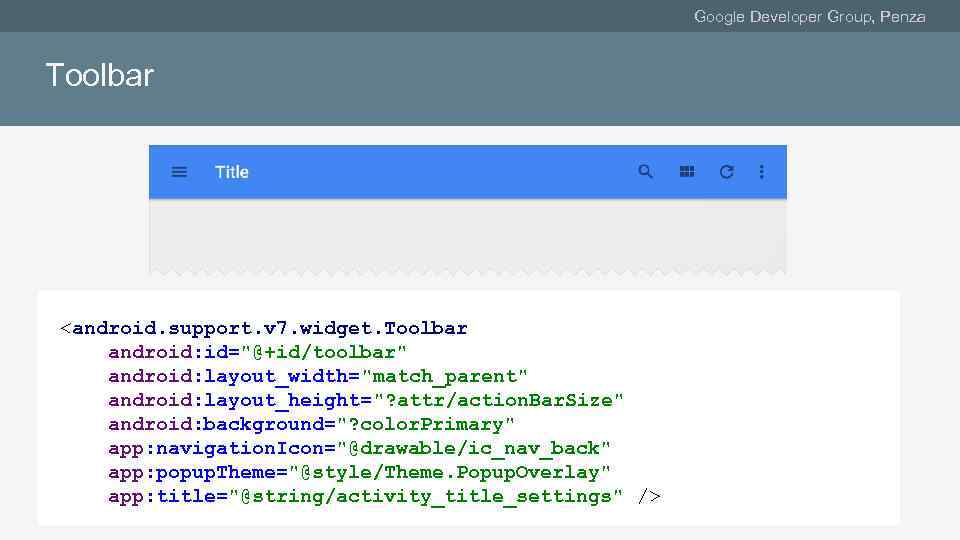 Google Developer Group, Penza Toolbar <android. support. v 7. widget. Toolbar android: id="@+id/toolbar" android: