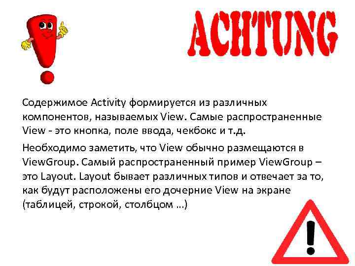 Содержимое Activity формируется из различных компонентов, называемых View. Самые распространенные View - это кнопка,