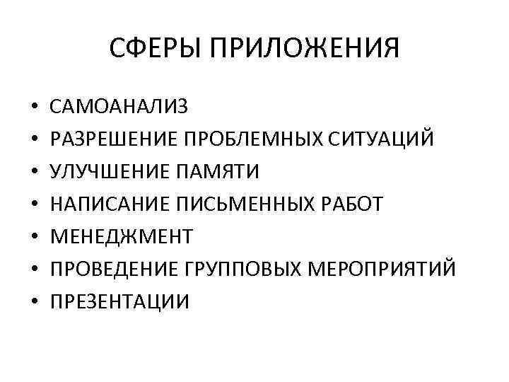 СФЕРЫ ПРИЛОЖЕНИЯ • • САМОАНАЛИЗ РАЗРЕШЕНИЕ ПРОБЛЕМНЫХ СИТУАЦИЙ УЛУЧШЕНИЕ ПАМЯТИ НАПИСАНИЕ ПИСЬМЕННЫХ РАБОТ МЕНЕДЖМЕНТ
