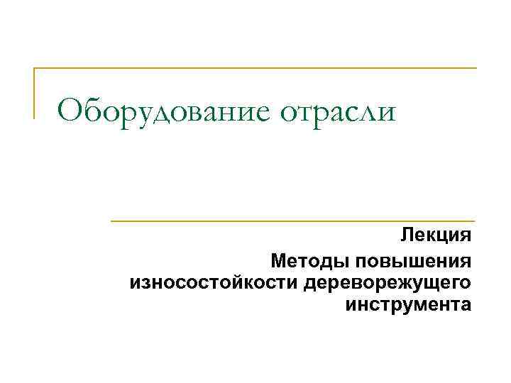 Оборудование отрасли Лекция Методы повышения износостойкости дереворежущего инструмента 