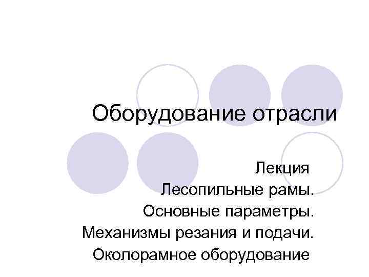 Оборудование отрасли Лекция Лесопильные рамы. Основные параметры. Механизмы резания и подачи. Околорамное оборудование 