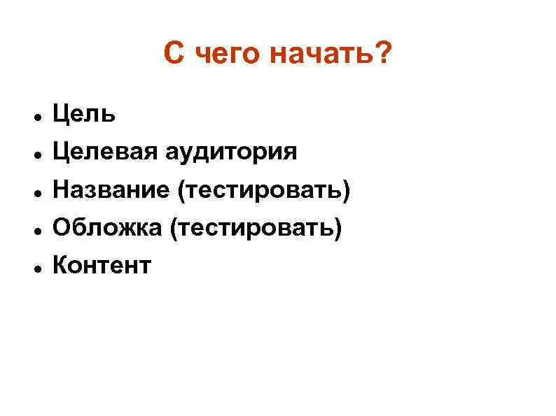 С чего начать? Цель Целевая аудитория Название (тестировать) Обложка (тестировать) Контент 