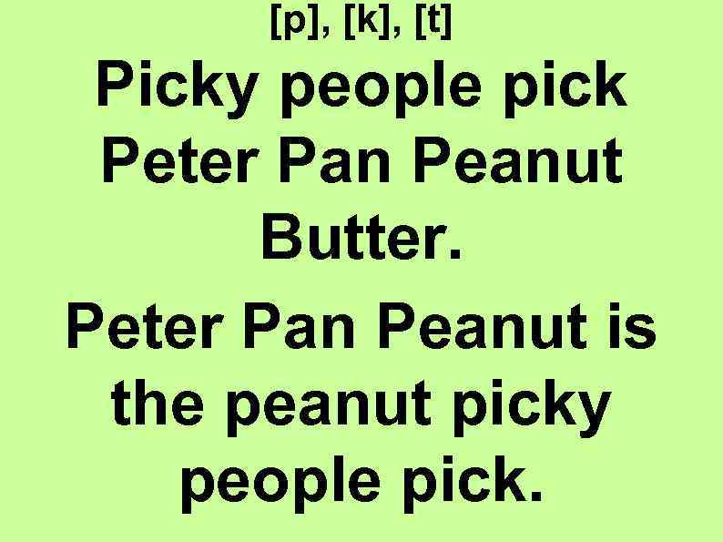 [p], [k], [t] Picky people pick Peter Pan Peanut Butter. Peter Pan Peanut is