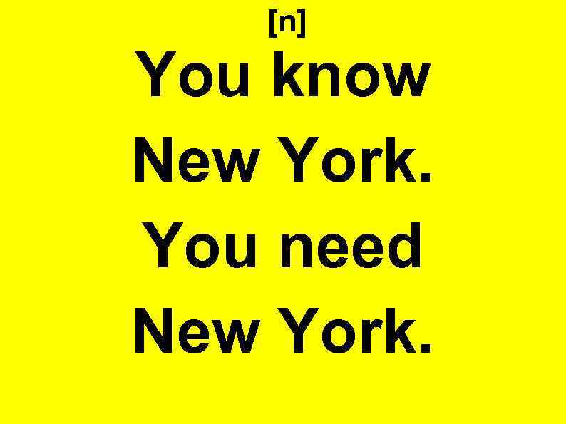 [n] You know New York. You need New York. 