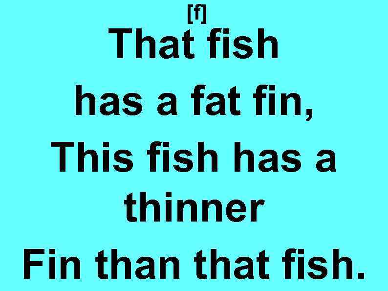 [f] That fish has a fat fin, This fish has a thinner Fin that