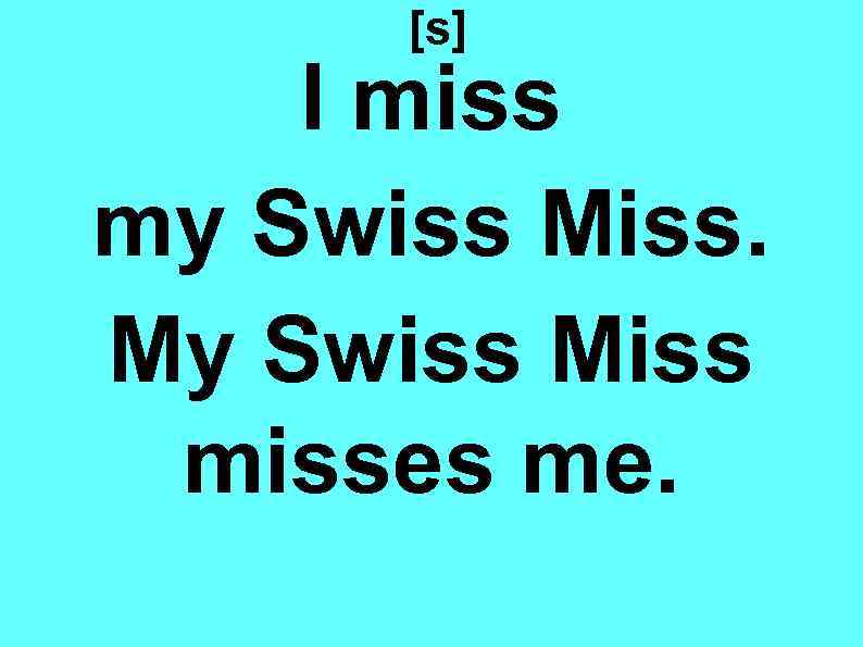 [s] I miss my Swiss Miss. My Swiss Miss misses me. 