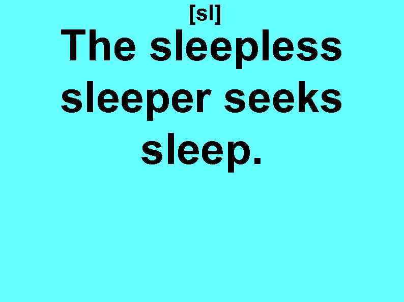 [sl] The sleepless sleeper seeks sleep. 