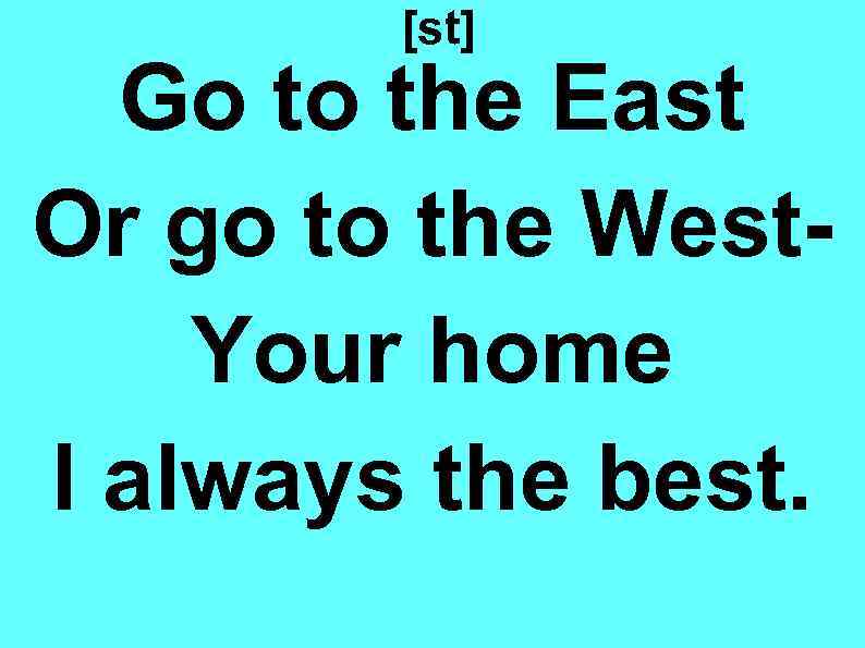 [st] Go to the East Or go to the West. Your home I always