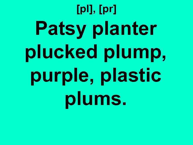 [pl], [pr] Patsy planter plucked plump, purple, plastic plums. 