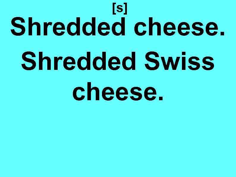 [s] Shredded cheese. Shredded Swiss cheese. 