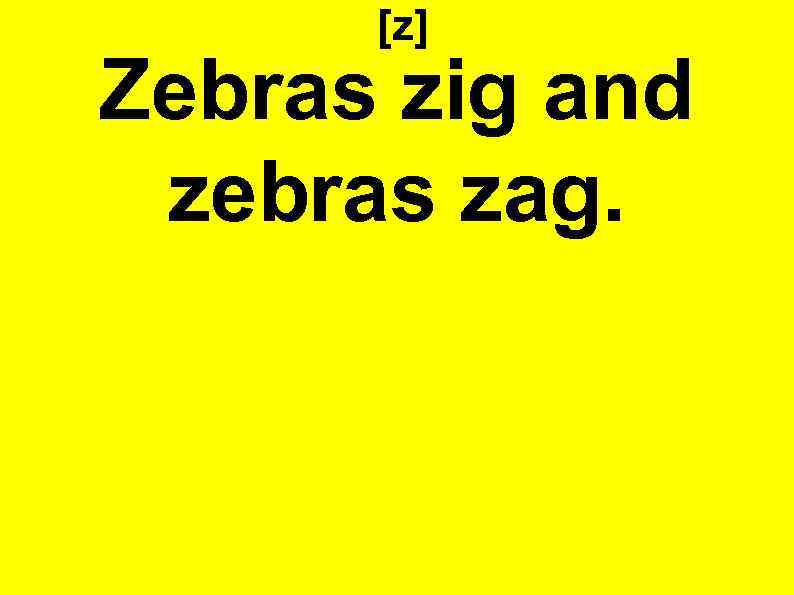 [z] Zebras zig and zebras zag. 