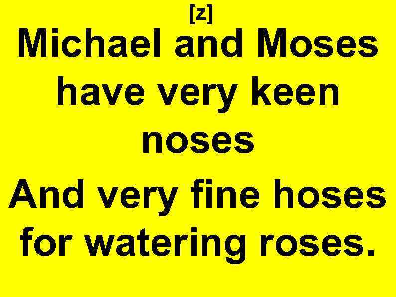 [z] Michael and Moses have very keen noses And very fine hoses for watering