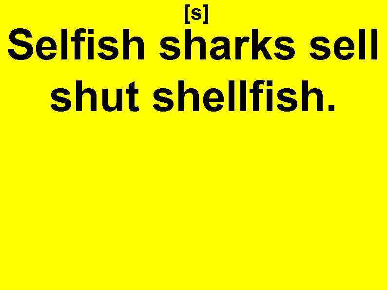 [s] Selfish sharks sell shut shellfish. 