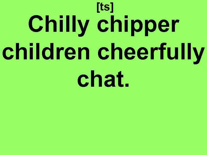 [ts] Chilly chipper children cheerfully chat. 