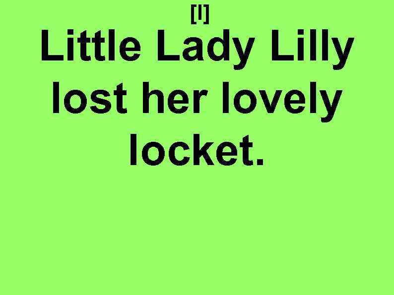 [l] Little Lady Lilly lost her lovely locket. 