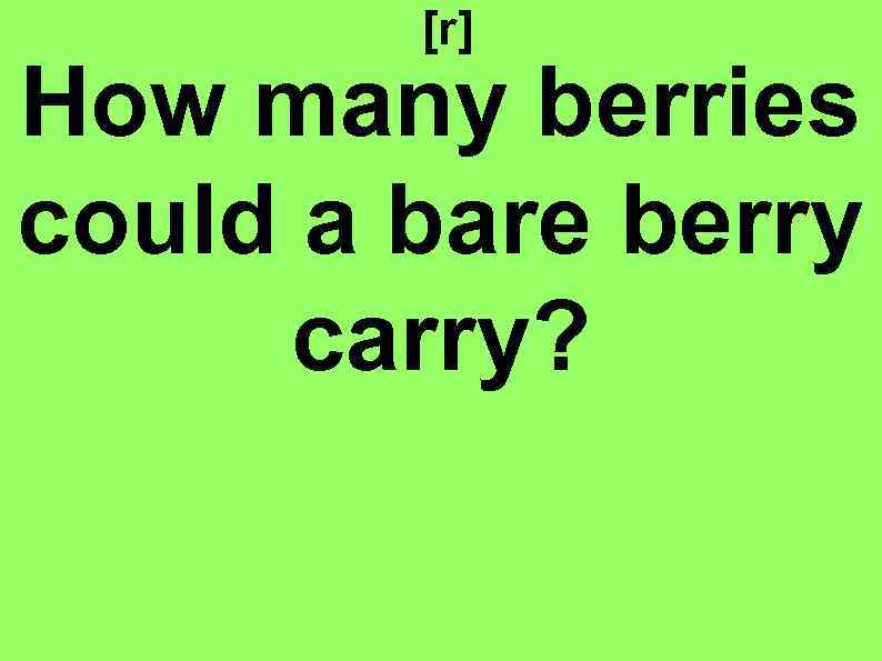 [r] How many berries could a bare berry carry? 