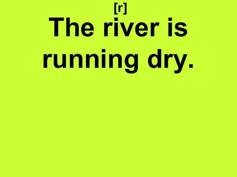 [r] The river is running dry. 