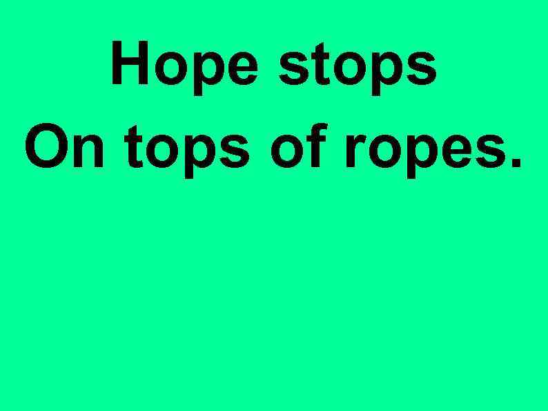 Hope stops On tops of ropes. 