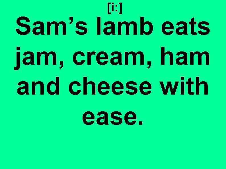 [i: ] Sam’s lamb eats jam, cream, ham and cheese with ease. 